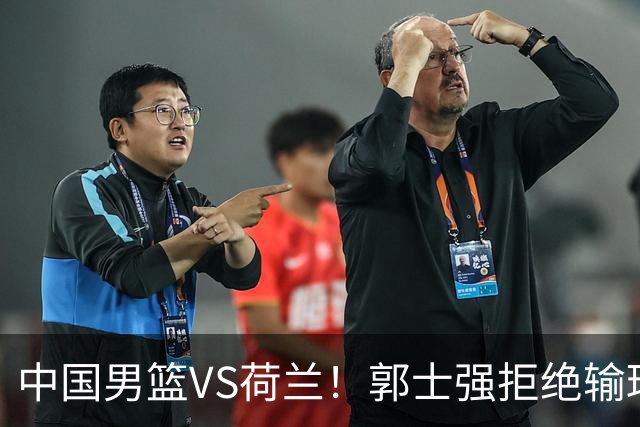 中国男篮VS荷兰！郭士强拒绝输球，杨瀚森确定出战，央视直播