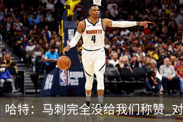 哈特：马刺完全没给我们称赞 对手的不认同只会让我们更充满动力